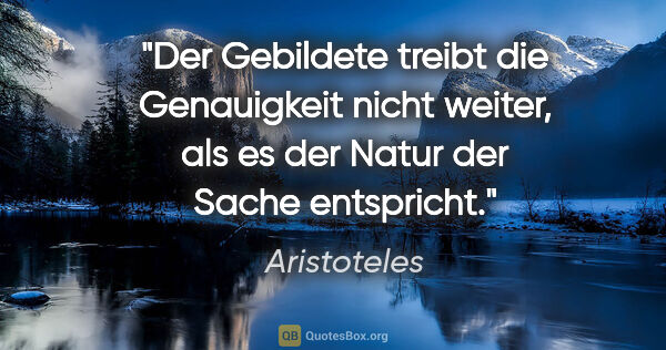 Aristoteles Zitat: "Der Gebildete treibt die Genauigkeit nicht weiter, als es der..."