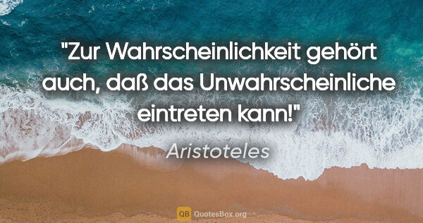 Aristoteles Zitat: "Zur Wahrscheinlichkeit gehört auch, daß das Unwahrscheinliche..."