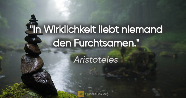 Aristoteles Zitat: "In Wirklichkeit liebt niemand den Furchtsamen."