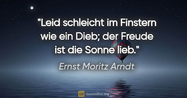 Ernst Moritz Arndt Zitat: "Leid schleicht im Finstern wie ein Dieb;

der Freude ist die..."