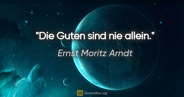 Ernst Moritz Arndt Zitat: "Die Guten sind nie allein."