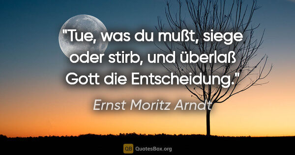 Ernst Moritz Arndt Zitat: "Tue, was du mußt, siege oder stirb, und überlaß Gott die..."