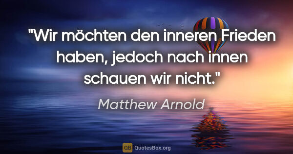 Matthew Arnold Zitat: "Wir möchten den inneren Frieden haben,
jedoch nach innen..."