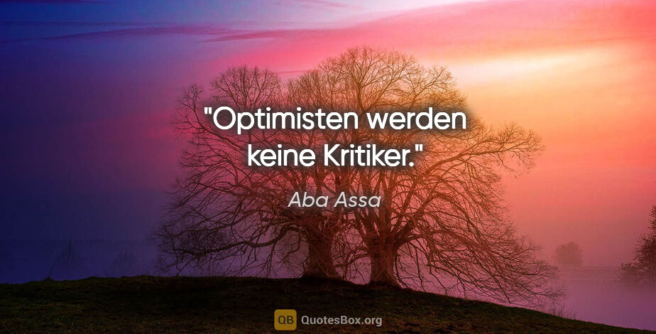 Aba Assa Zitat: "Optimisten werden keine Kritiker."