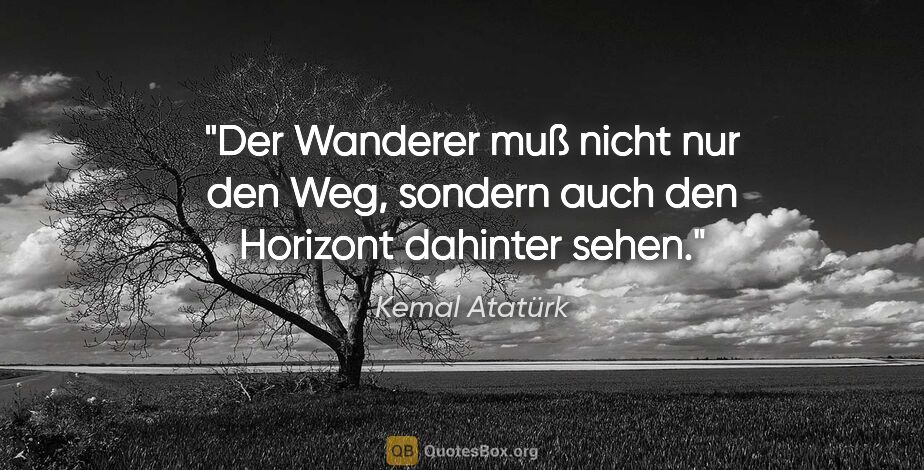 Kemal Atatürk Zitat: "Der Wanderer muß nicht nur den Weg, sondern auch den Horizont..."