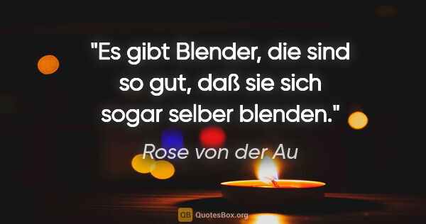 Rose von der Au Zitat: "Es gibt Blender, die sind so gut, daß sie sich sogar selber..."