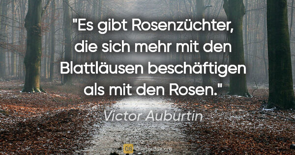 Victor Auburtin Zitat: "Es gibt Rosenzüchter, die sich mehr mit den Blattläusen..."