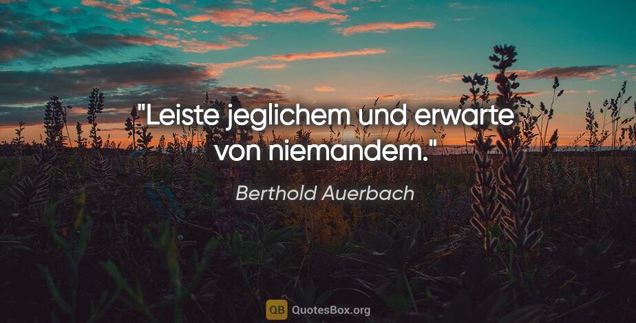 Berthold Auerbach Zitat: "Leiste jeglichem und erwarte von niemandem."