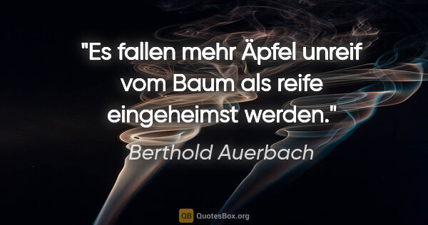 Berthold Auerbach Zitat: "Es fallen mehr Äpfel unreif vom Baum als reife eingeheimst..."