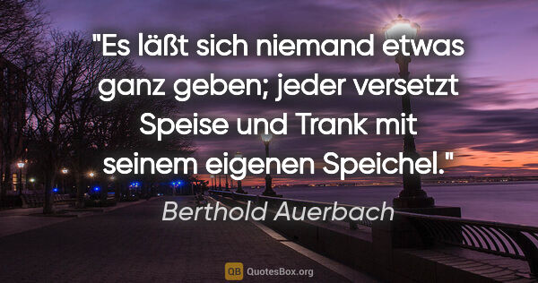 Berthold Auerbach Zitat: "Es läßt sich niemand etwas ganz geben; jeder versetzt Speise..."