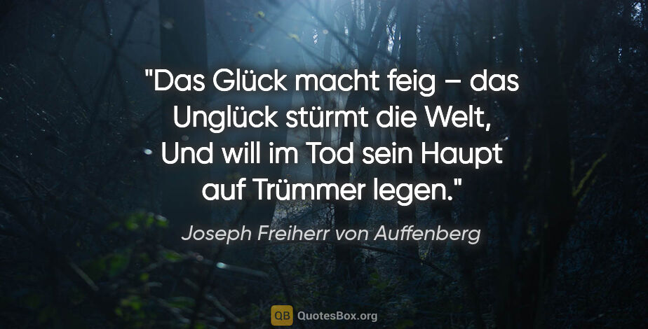 Joseph Freiherr von Auffenberg Zitat: "Das Glück macht feig – das Unglück stürmt die Welt,
Und will..."