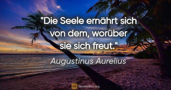 Augustinus Aurelius Zitat: "Die Seele ernährt sich von dem, worüber sie sich freut."