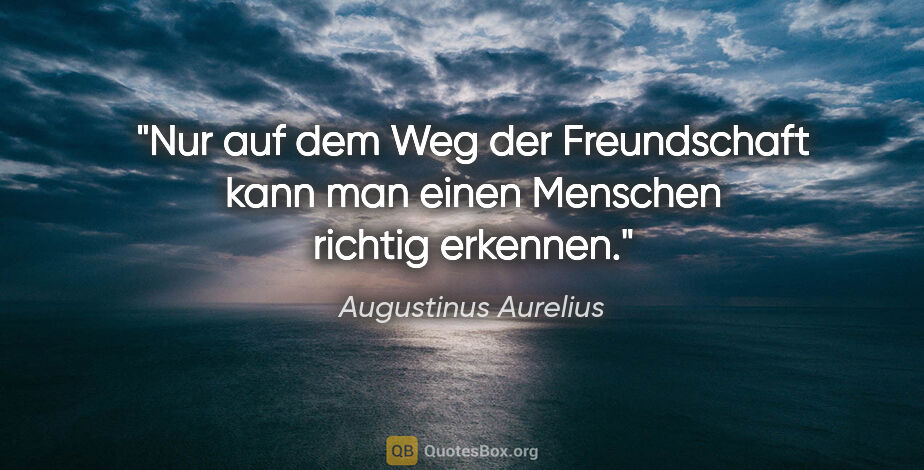 Augustinus Aurelius Zitat: "Nur auf dem Weg der Freundschaft kann man einen
Menschen..."