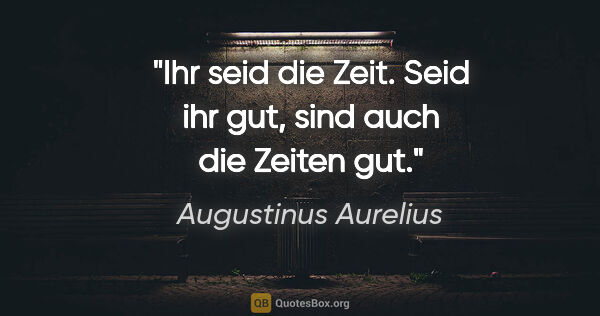 Augustinus Aurelius Zitat: "Ihr seid die Zeit. Seid ihr gut, sind auch die Zeiten gut."