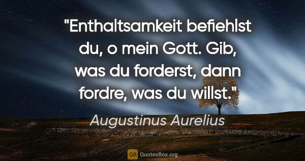 Augustinus Aurelius Zitat: "Enthaltsamkeit befiehlst du, o mein Gott. Gib, was du..."