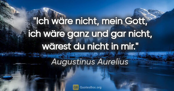 Augustinus Aurelius Zitat: "Ich wäre nicht, mein Gott, ich wäre ganz und gar nicht, wärest..."