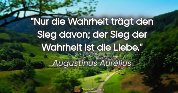 Augustinus Aurelius Zitat: "Nur die Wahrheit trägt den Sieg davon;
der Sieg der Wahrheit..."