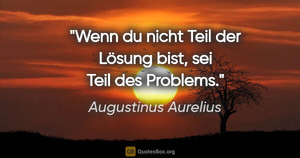 Augustinus Aurelius Zitat: "Wenn du nicht Teil der Lösung bist, sei Teil des Problems."