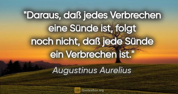 Augustinus Aurelius Zitat: "Daraus, daß jedes Verbrechen eine Sünde ist, folgt noch nicht,..."