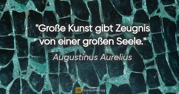 Augustinus Aurelius Zitat: "Große Kunst gibt Zeugnis von einer großen Seele."