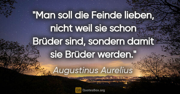 Augustinus Aurelius Zitat: "Man soll die Feinde lieben, nicht weil sie schon Brüder sind,..."