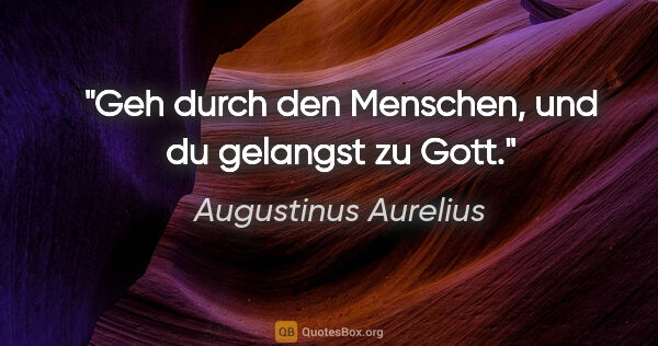 Augustinus Aurelius Zitat: "Geh durch den Menschen, und du gelangst zu Gott."