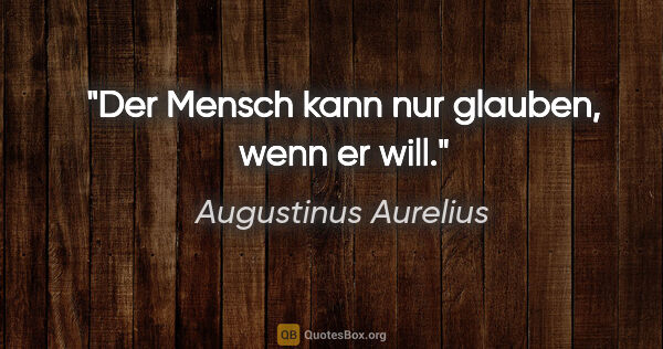 Augustinus Aurelius Zitat: "Der Mensch kann nur glauben, wenn er will."