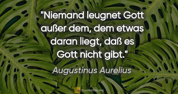 Augustinus Aurelius Zitat: "Niemand leugnet Gott außer dem, dem etwas daran liegt, daß es..."