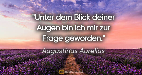 Augustinus Aurelius Zitat: "Unter dem Blick deiner Augen bin ich mir zur Frage geworden."