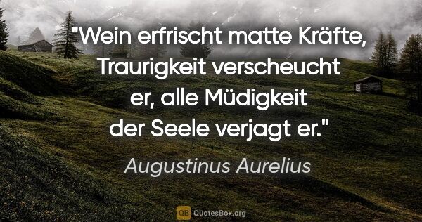 Augustinus Aurelius Zitat: "Wein erfrischt matte Kräfte, Traurigkeit verscheucht er, alle..."