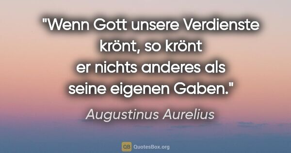 Augustinus Aurelius Zitat: "Wenn Gott unsere Verdienste krönt, so krönt er nichts anderes..."