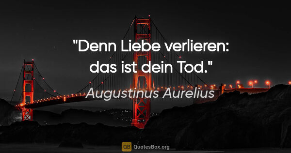 Augustinus Aurelius Zitat: "Denn Liebe verlieren: das ist dein Tod."