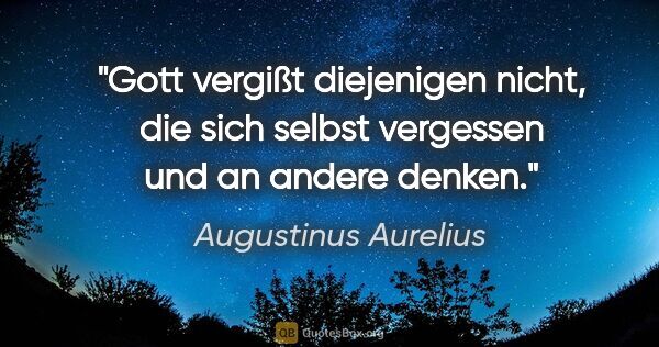 Augustinus Aurelius Zitat: "Gott vergißt diejenigen nicht, die sich selbst vergessen und..."