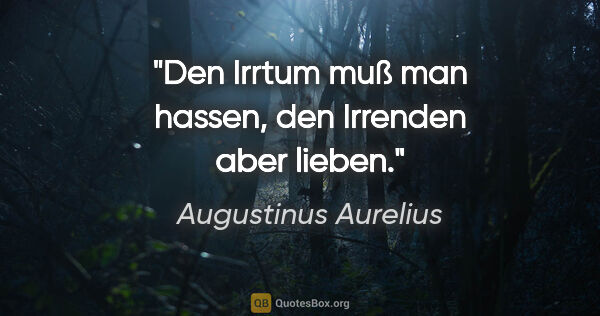 Augustinus Aurelius Zitat: "Den Irrtum muß man hassen, den Irrenden aber lieben."