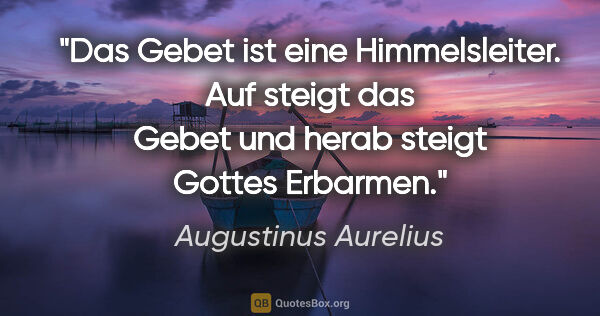 Augustinus Aurelius Zitat: "Das Gebet ist eine Himmelsleiter. Auf steigt das Gebet und..."