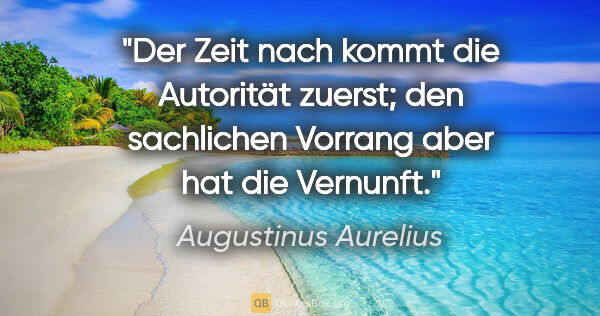 Augustinus Aurelius Zitat: "Der Zeit nach kommt die Autorität zuerst;
den sachlichen..."