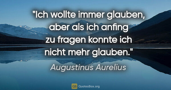 Augustinus Aurelius Zitat: "Ich wollte immer glauben, aber als ich anfing zu fragen konnte..."