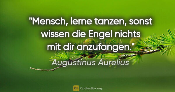 Augustinus Aurelius Zitat: "Mensch, lerne tanzen, sonst wissen die Engel nichts mit dir..."