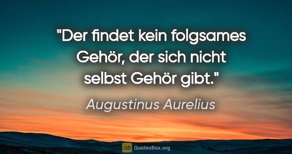 Augustinus Aurelius Zitat: "Der findet kein folgsames Gehör, der sich nicht selbst Gehör..."