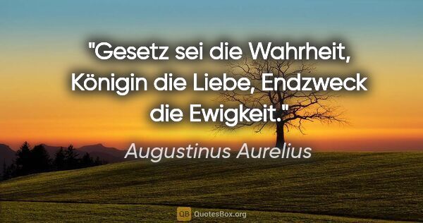 Augustinus Aurelius Zitat: "Gesetz sei die Wahrheit, Königin die Liebe, Endzweck die..."