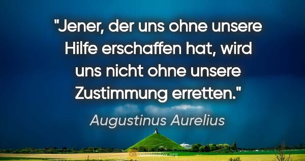 Augustinus Aurelius Zitat: "Jener, der uns ohne unsere Hilfe erschaffen hat,
wird uns..."