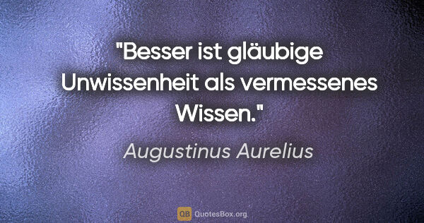 Augustinus Aurelius Zitat: "Besser ist gläubige Unwissenheit als vermessenes Wissen."