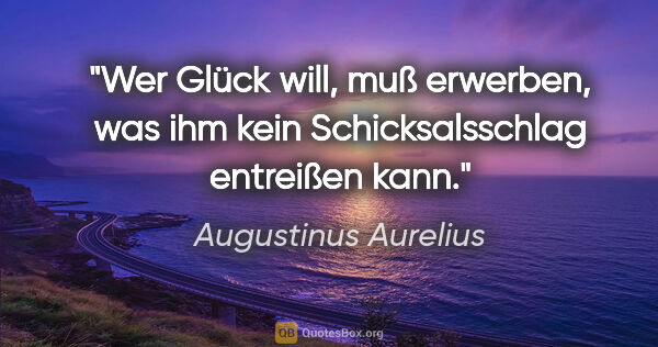 Augustinus Aurelius Zitat: "Wer Glück will, muß erwerben, was ihm kein Schicksalsschlag..."