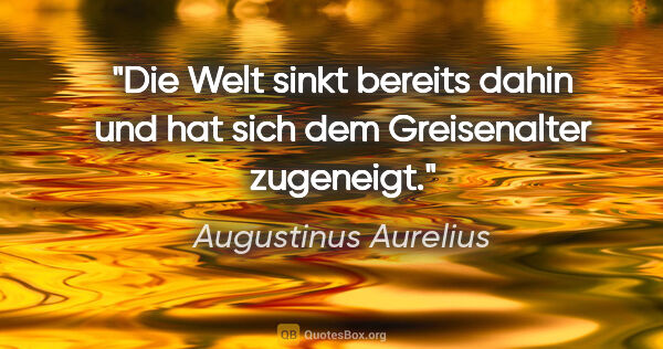 Augustinus Aurelius Zitat: "Die Welt sinkt bereits dahin und hat sich dem Greisenalter..."