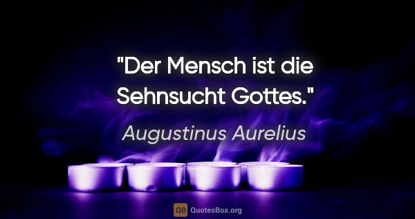 Augustinus Aurelius Zitat: "Der Mensch ist die Sehnsucht Gottes."
