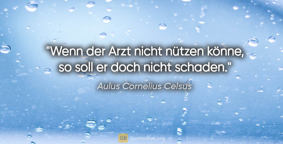 Aulus Cornelius Celsus Zitat: "Wenn der Arzt nicht nützen könne, so soll er doch nicht schaden."