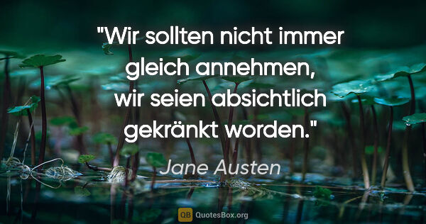 Jane Austen Zitat: "Wir sollten nicht immer gleich annehmen,
wir seien absichtlich..."