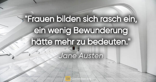 Jane Austen Zitat: "Frauen bilden sich rasch ein, ein wenig Bewunderung
hätte mehr..."