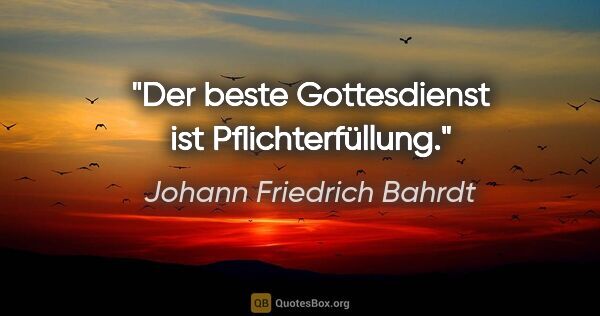 Johann Friedrich Bahrdt Zitat: "Der beste Gottesdienst ist Pflichterfüllung."