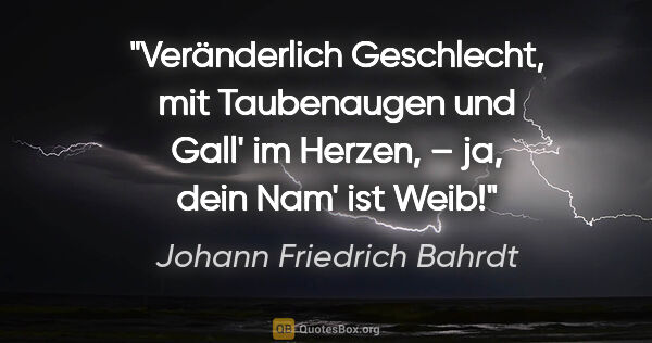 Johann Friedrich Bahrdt Zitat: "Veränderlich Geschlecht, mit Taubenaugen und Gall' im Herzen,..."